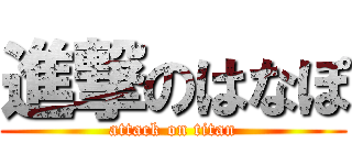 進撃のはなぽ (attack on titan)