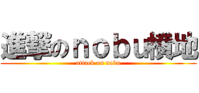 進撃のｎｏｂｕ横地 (attack on nobu)