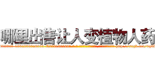 哪里出售让人变植物人药 (哪里出售让人变植物人药【电-186x2687x6963-Q278180069元-吉-药-业】我们做的是长期生意,靠的是老客户长期支持 http://sngk.net/0gTK6q
)