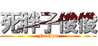 死胖子俊俊 (Fat Jun)