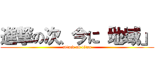 進撃の次、今に「地域」 (attack on titan)