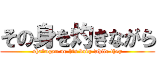 その身を灼きながら (shakugan no his body while they)