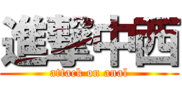 進撃中西 (attack on anal)