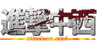 進撃中西 (attack on anal)