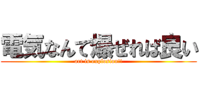 電気なんて爆ぜれば良い (art is explosion!!)