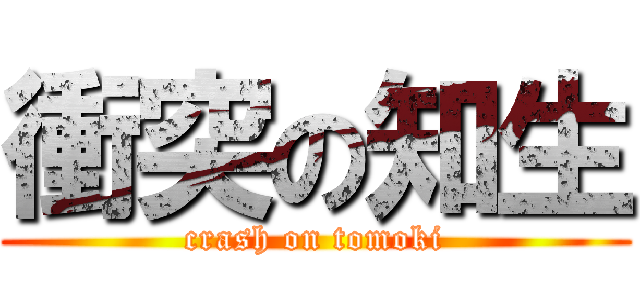 衝突の知生 (crash on tomoki)