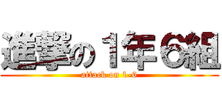 進撃の１年６組 (attack on 1-6)