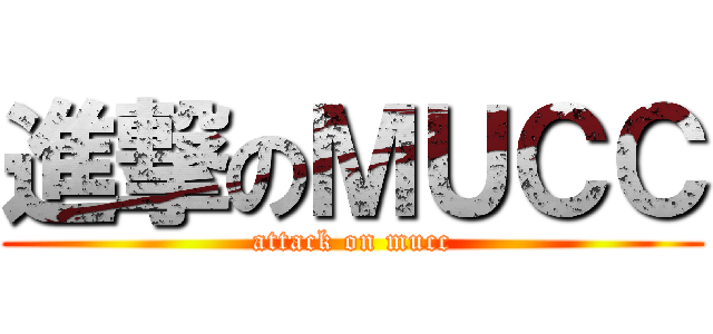 進撃のＭＵＣＣ (attack on mucc)