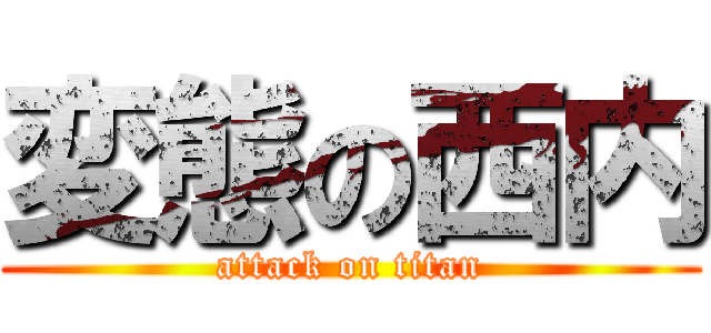 変態の西内 (attack on titan)