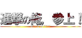 進撃の俺，参上！ (attack on titan)