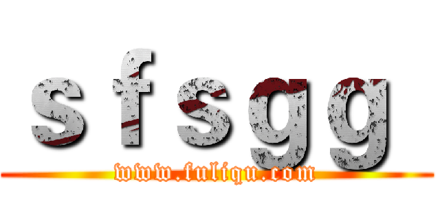 ｓｆｓｇｇ
 (www.fuliqu.com)