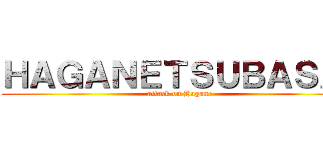 ＨＡＧＡＮＥＴＳＵＢＡＳＡ  (attack on Hagane)