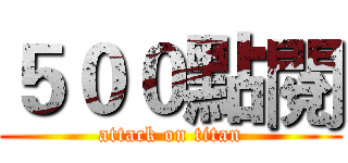 ５００點閱 (attack on titan)