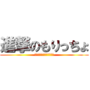 進撃のもりっちょ (もりもりしてんじゃねーよ)