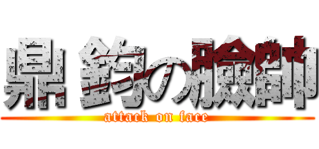 鼎 鈞の臉帥 (attack on face)