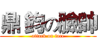 鼎 鈞の臉帥 (attack on face)