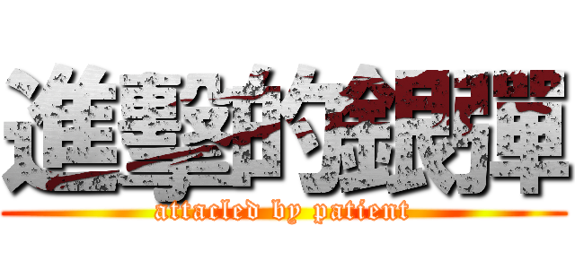 進擊的銀彈 (attacled by patient)