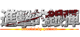 進擊的銀彈 (attacled by patient)
