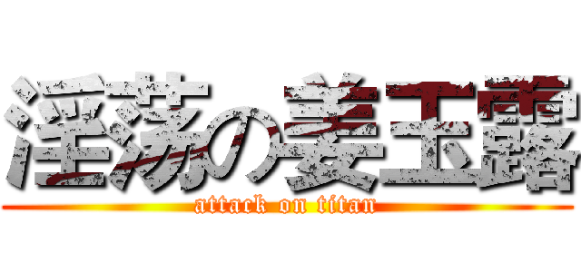 淫荡の姜玉露 (attack on titan)