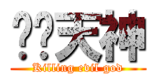 弒煞天神 (Killing evil god)