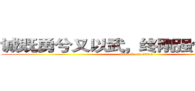 诚既勇兮又以武，终刚强兮不可凌。 (attack on titan)