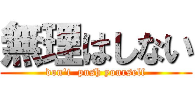 無理はしない (don't  push yourself)