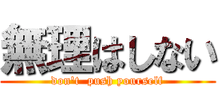 無理はしない (don't  push yourself)