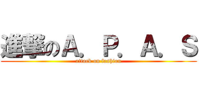 進撃のＡ．Ｐ．Ａ．Ｓ (attack on fashion)