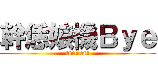 幹恁娘機Ｂｙｅ (fuck out)