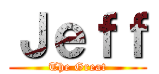 Ｊｅｆｆ (The Great)