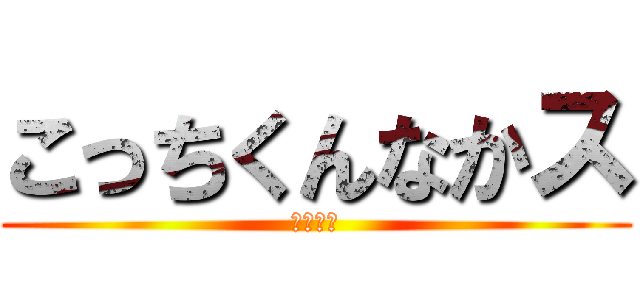 こっちくんなかス (ｗｗｗｗ)