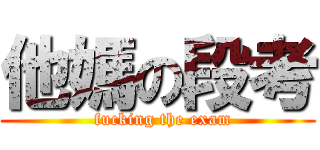 他媽の段考 (  fucking the exam)