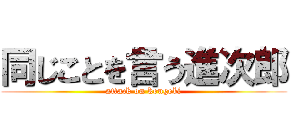 同じことを言う進次郎 (attack on kougeki)