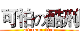 可怕の酷刑 (attack on titan)