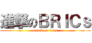 進撃のＢＲＩＣｓ (attack on brics)