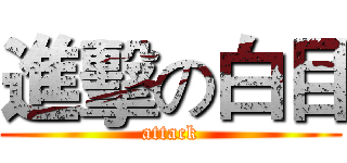 進擊の白目 (attack)