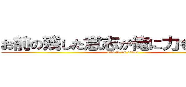 お前の残した意志が俺に力を与える。 (attack on titan)