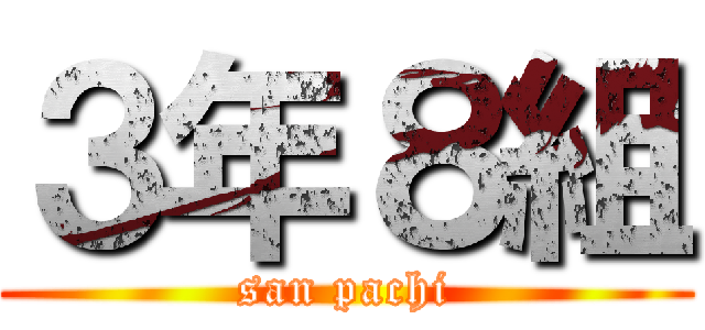 ３年８組 (san pachi)