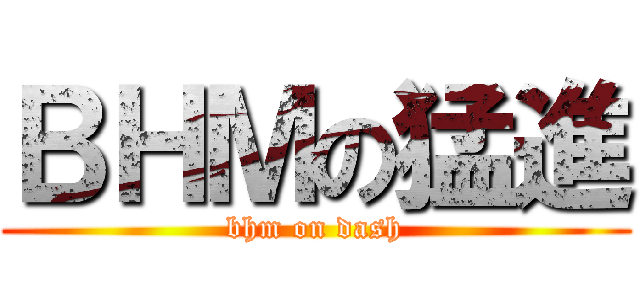 ＢＨＭの猛進 (bhm on dash)