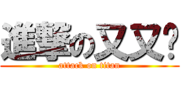 進撃の又又酱 (attack on titan)