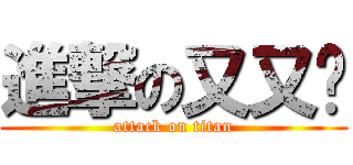 進撃の又又酱 (attack on titan)