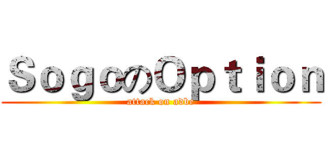 ＳｏｇｏのＯｐｔｉｏｎ (attack on adbe)