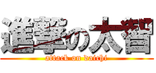 進撃の太智 (attack on daichi)