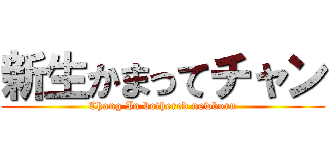 新生かまってチャン (Chang In bothered newborn)