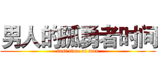 男人的孤勇者时间 (last time of man)
