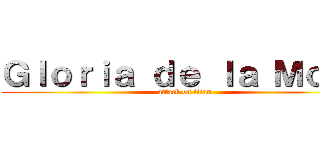 Ｇｌｏｒｉａ ｄｅ ｌａ Ｍｏｒａ (attack on titan)