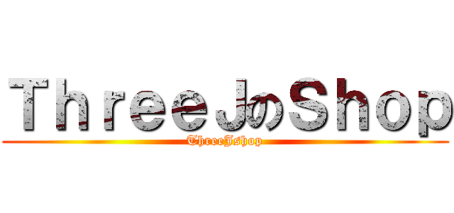 ＴｈｒｅｅＪのＳｈｏｐ (ThreeJshop)
