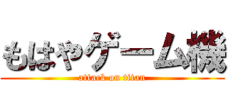 もはやゲーム機 (attack on titan)