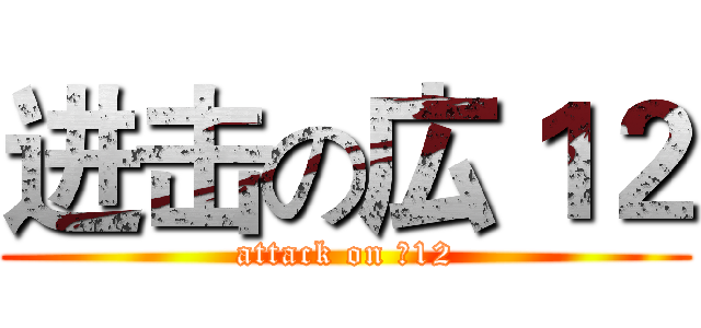 进击の広１２ (attack on 廣12)