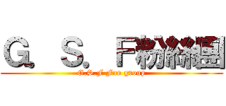 Ｇ．Ｓ．Ｆ粉絲團 (G.S.F Fan group)